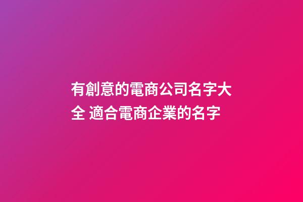 有創意的電商公司名字大全 適合電商企業的名字-第1張-公司起名-玄機派